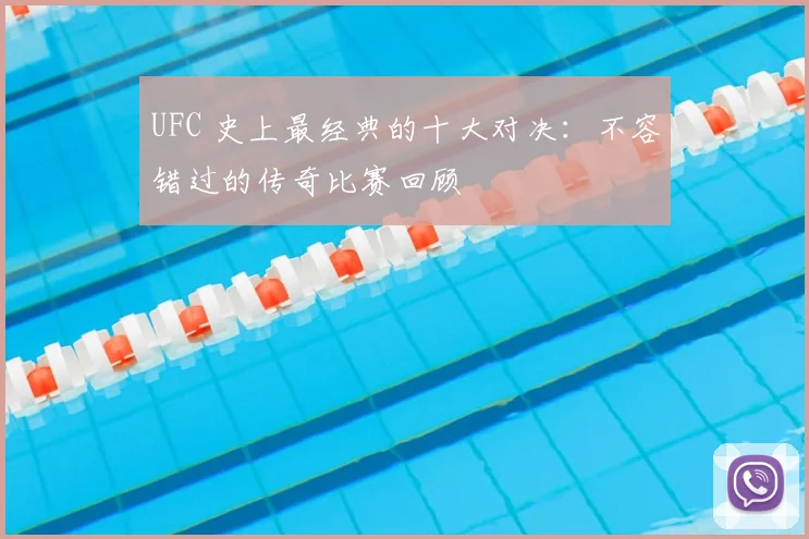 UFC 史上最经典的十大对决:不容错过的传奇比赛回顾